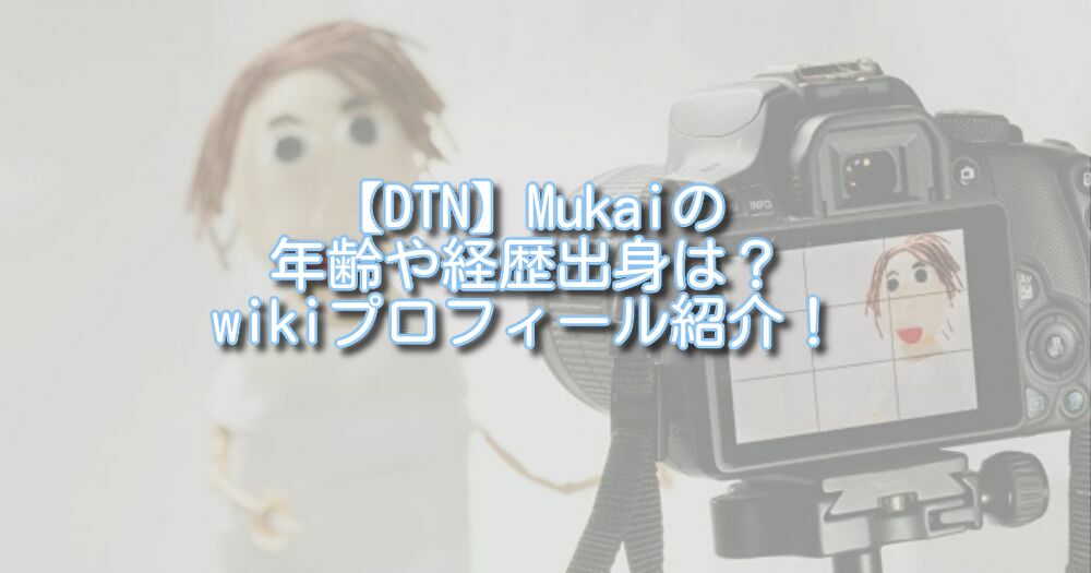 【DTN】Mukaiの年齢や経歴出身は？wikiプロフィール紹介！